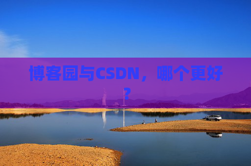 博客园与CSDN，哪个更好？